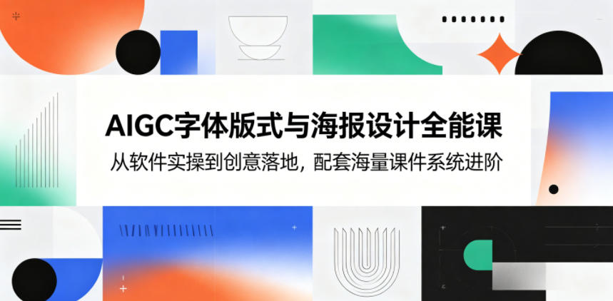 AIGC字体版式与海报设计全能课，从软件实操到创意落地，配套海量课件系统进阶-云网创