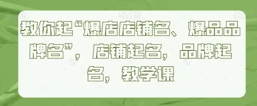 教你起“爆店店铺名、爆品品牌名”，店铺起名，品牌起名，教学课-云网创