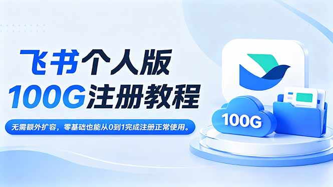 飞书个人版100G注册教程,无需额外扩容，零基础也能从0到1完成注册正常使用。-云网创