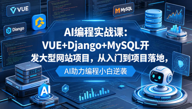 AI编程实战课：VUE+Django+MySQL开发大型网站项目，从入门到项目落地，AI助力编程小白逆袭-云网创