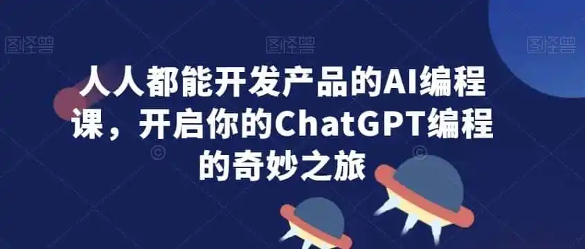 人人都能开发产品的AI编程课，开启你的ChatGPT编程的奇妙之旅-云网创