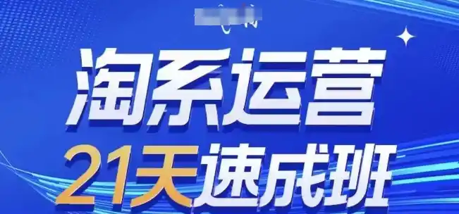 淘系运营21天速成班，0基础轻松搞定淘系运营，不做假把式，快速复制落地(更新26年8月)-云网创