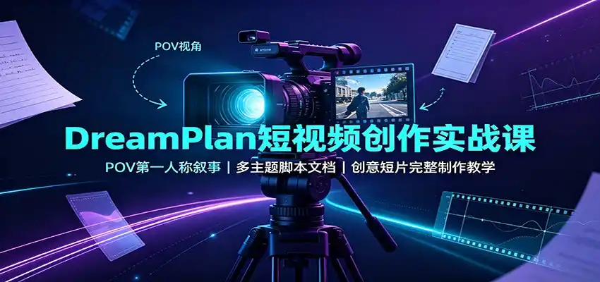 DreamPlan短视频创作实战课：POV第一人称叙事，多主题脚本文档，创意短片完整制作教学-云网创