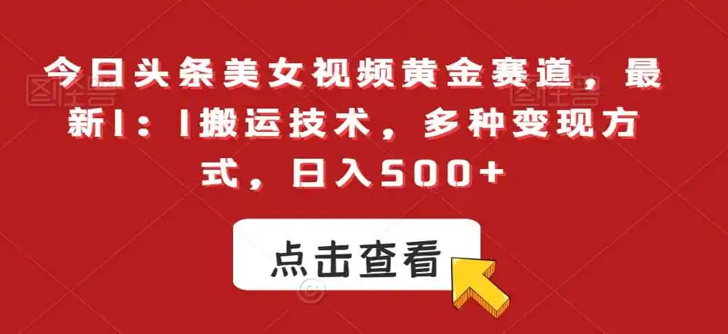 今日头条美女视频黄金赛道,最新1:1搬运技术,多种变现方式,日入500+【揭秘】-云网创