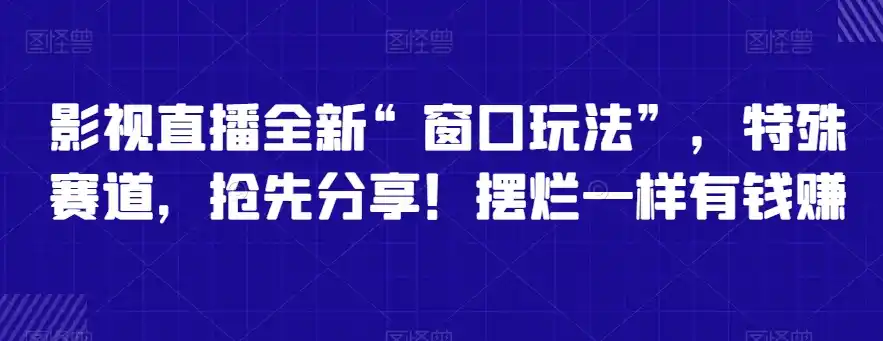 影视直播全新“窗口玩法”,特殊赛道,抢先分享!摆烂一样有钱赚【揭秘】-云网创
