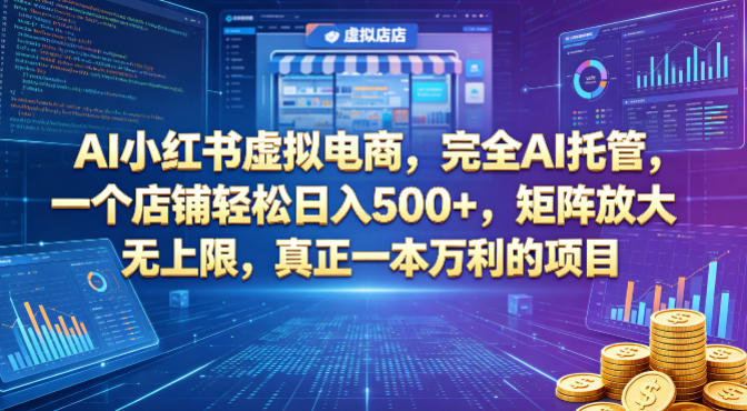AI小红书虚拟电商，完全AI托管，一个店铺轻松日入500+，矩阵放大无上限，真正一本万利的项目【揭秘】-云网创