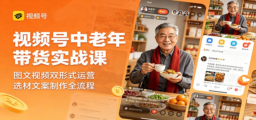 视频号中老年带货实战课:图文视频双形式运营,选材文案制作全流程