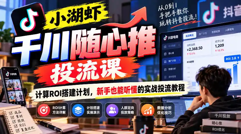 小湖虾千川随心推投流课,计算ROI搭建计划,新手也能听懂的实战投流教程-云网创