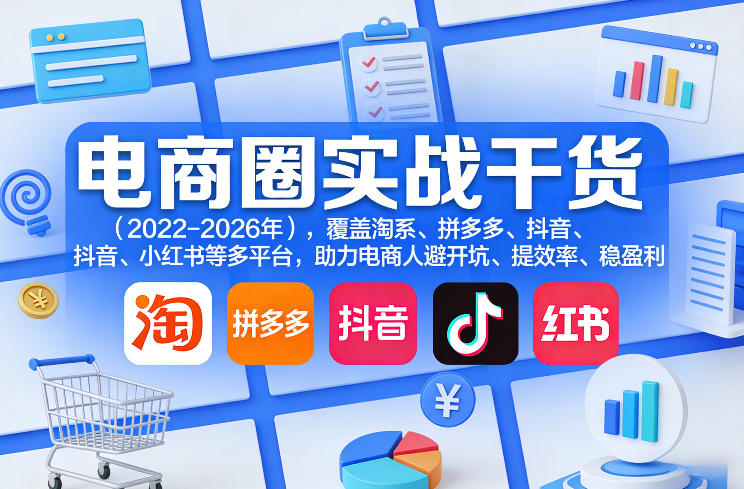 电商圈实战干货(2023-2026年)，覆盖淘系、拼多多、抖音、小红书等多平台，助力电商人避开坑、提效率、稳盈利(更新07月19日)-云网创