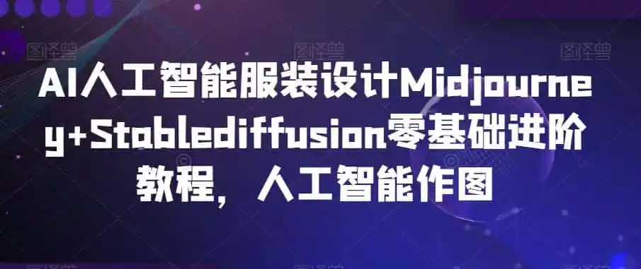 AI人工智能服装设计Midjourney+Stablediffusion零基础进阶教程，人工智能作图-云网创