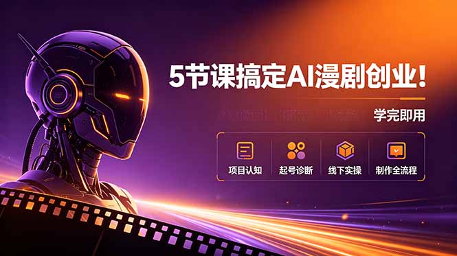5节课搞定AI漫剧创业！项目认知+起号诊断+线下实操+制作全流程，学完即用-云网创