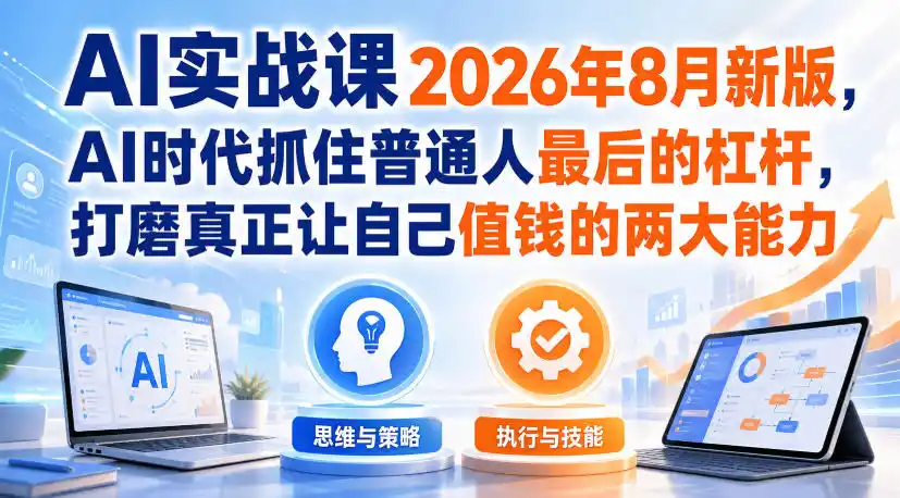 AI实战课2026年8月新版，AI时代抓住普通人最后的杠杆，打磨真正让自己值钱的两大能力-云网创