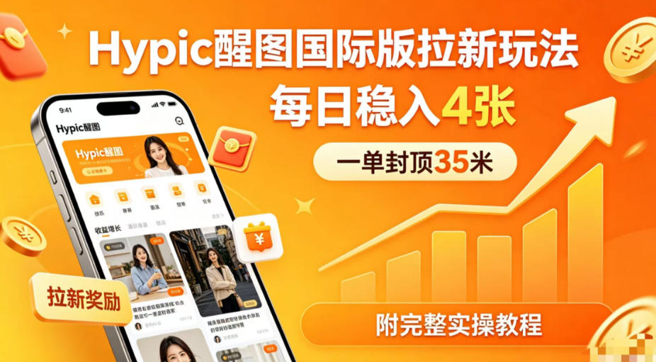 一单封顶35米，实测Hypic醒图国际版拉新玩法，每日稳入4张(附完整实操教程)-云网创