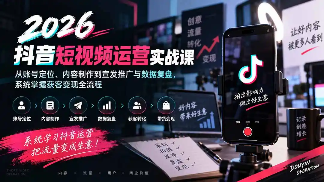 2026抖音短视频运营实战课：从账号定位、内容制作到宣发推广与数据复盘，系统掌握获客变现全流程-云网创