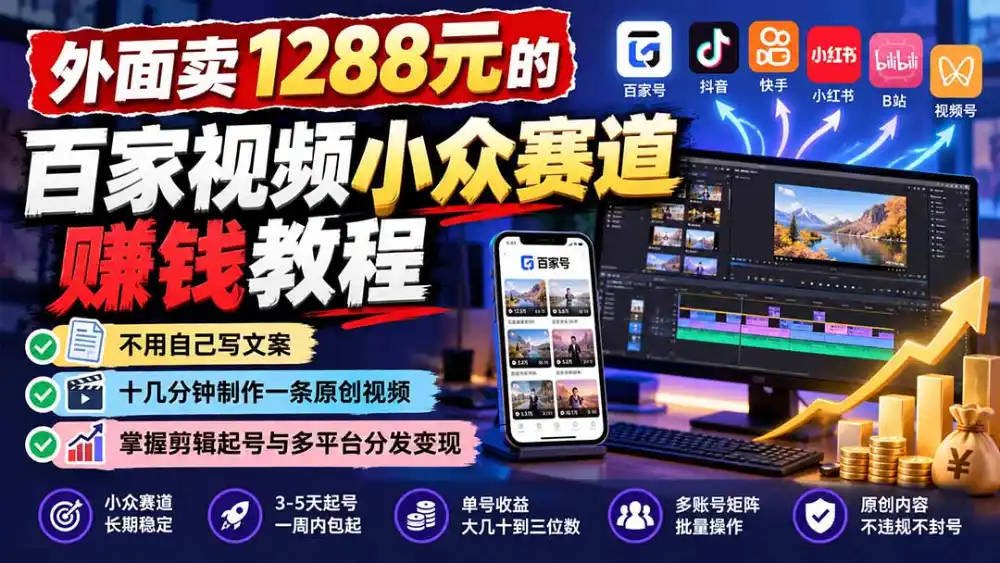 外面卖1288元的百家视频小众赛道赚钱教程:不用自己写文案,十几分钟制作一条原创视频,掌握剪辑起号与多平台分发-云网创