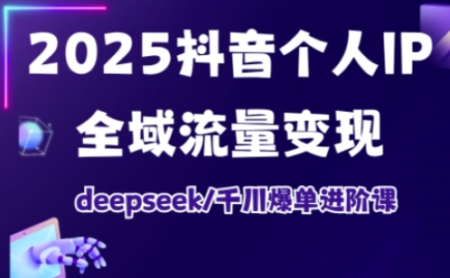 抖音个人IP全域流量变现进阶课，deepseek千川爆单进阶课(更新2026年06月)-云网创