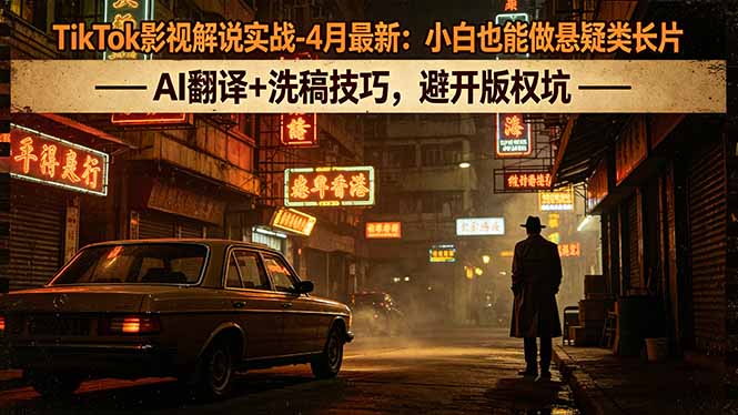 TikTok影视解说实战-4月最新：小白也能做悬疑类长片，AI翻译+洗稿技巧，避开版权坑-云网创