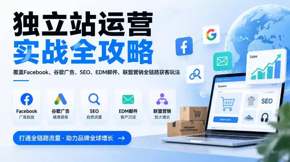 独立站运营实战全攻略，覆盖Facebook、谷歌广告、SEO、EDM邮件、联盟营销全链路获客玩法(更新2026)-云网创