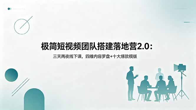 极简短视频团队搭建落地营2.0：三天两夜线下课，四维内容罗盘+十大爆款模版-云网创