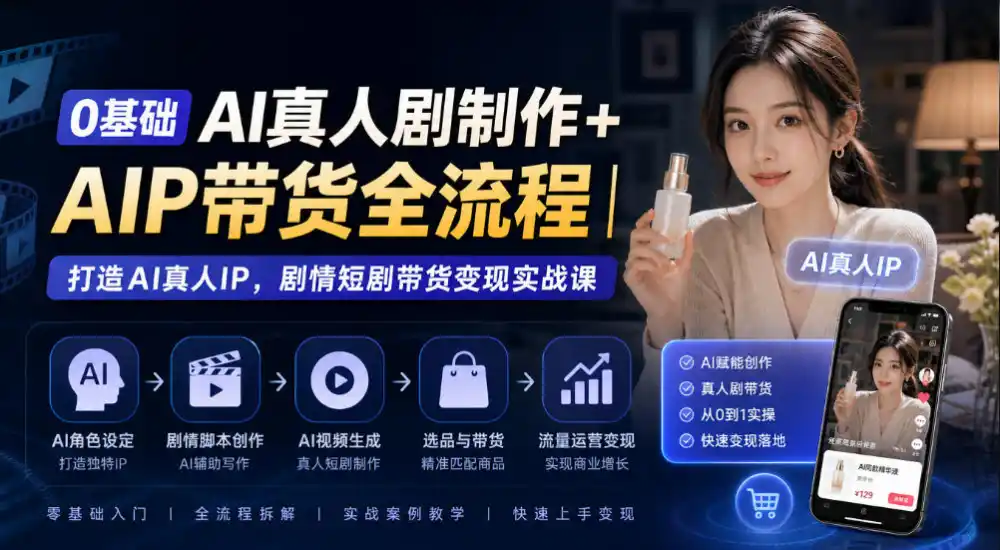 0基础AI真人剧制作+AIP带货全流程|打造AI真人IP,剧情短剧带货变现实战课-云网创