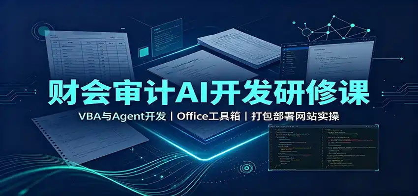 财会审计AI开发研修课：VBA与Agent开发，Office工具箱，打包部署网站实操-云网创