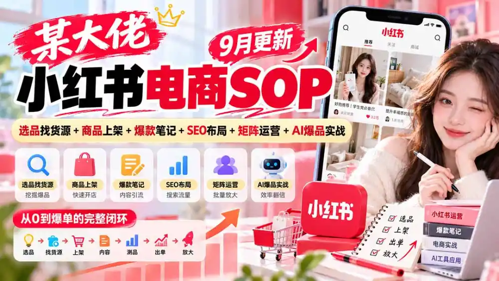某大佬小红书电商SOP｜9月更新：选品找货源+商品上架+爆款笔记+SEO布局+矩阵运营+AI爆品实战-云网创