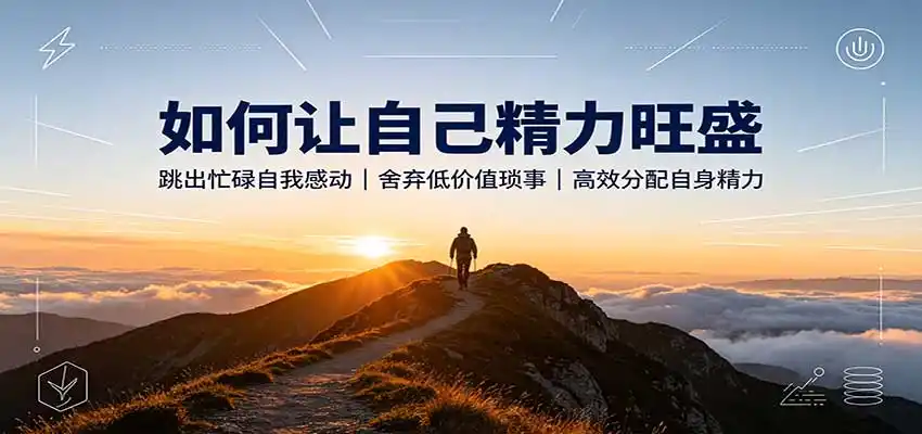 如何让自己精力旺盛:跳出忙碌自我感动,舍弃低价值琐事,高效分配自身精力-云网创