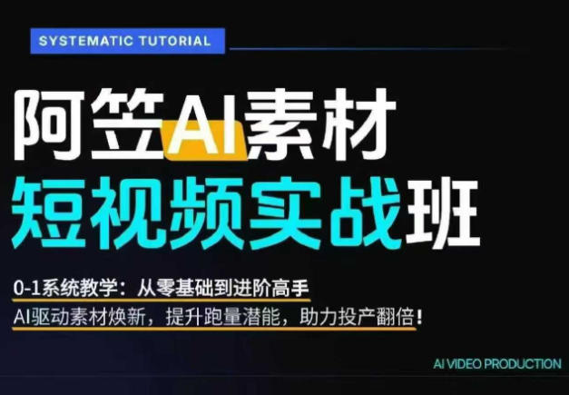 AI视频素材实战班，0-1系统教学，从零基础到进阶高手AI驱动素材焕新，提升跑量潜能，助力投产翻倍(更新)-云网创