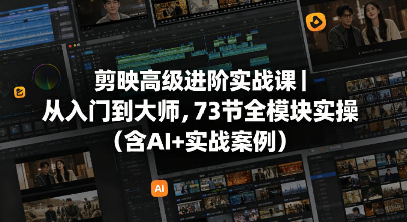 剪映高级进阶实战课｜从入门到大师，73节全模块实操(含AI+实战案例)-云网创