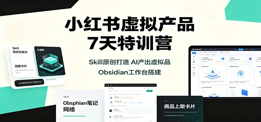 小红书虚拟产品7天特训营：Skill原创打造，AI产出虚拟品，Obsidian工作台搭建-云网创