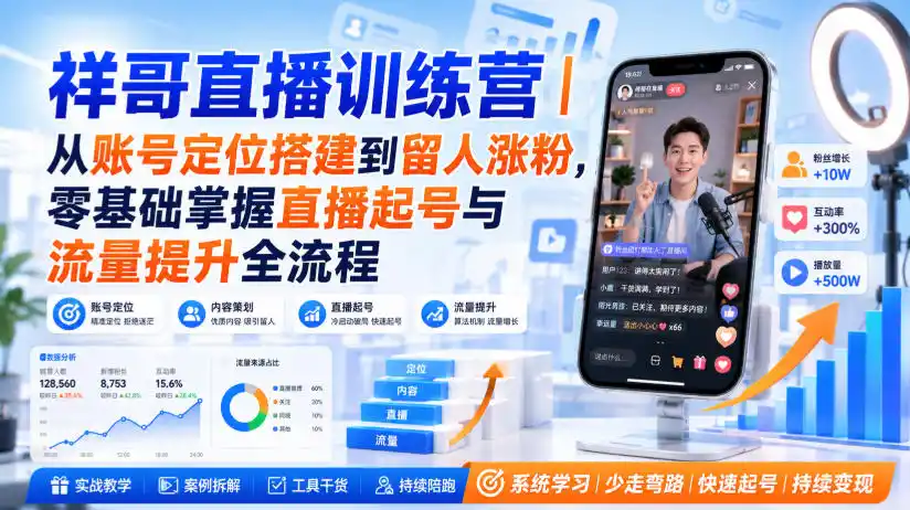 祥哥直播训练营｜从账号定位搭建到留人涨粉，零基础掌握直播起号与流量提升全流程-云网创