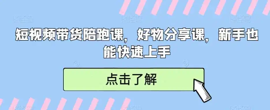 短视频带货陪跑课,好物分享课,新手也能快速上手-云网创