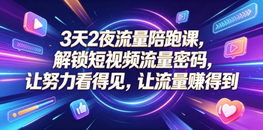 3天2夜流量陪跑课，解锁短视频流量密码，让努力看得见，让流量賺得到-云网创