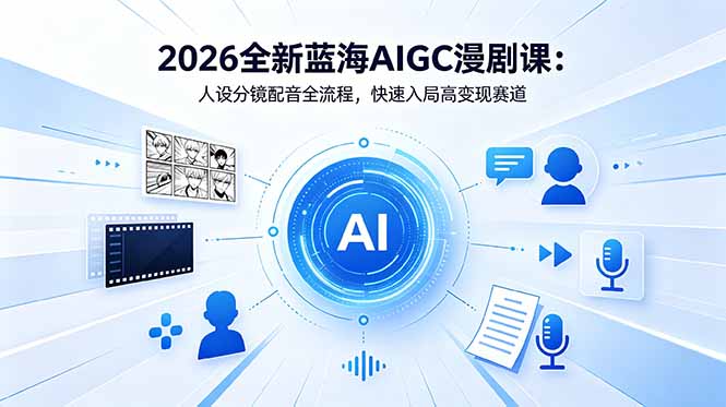 2026全新蓝海AIGC漫剧课：人设分镜配音全流程，快速入局高变现赛道-云网创