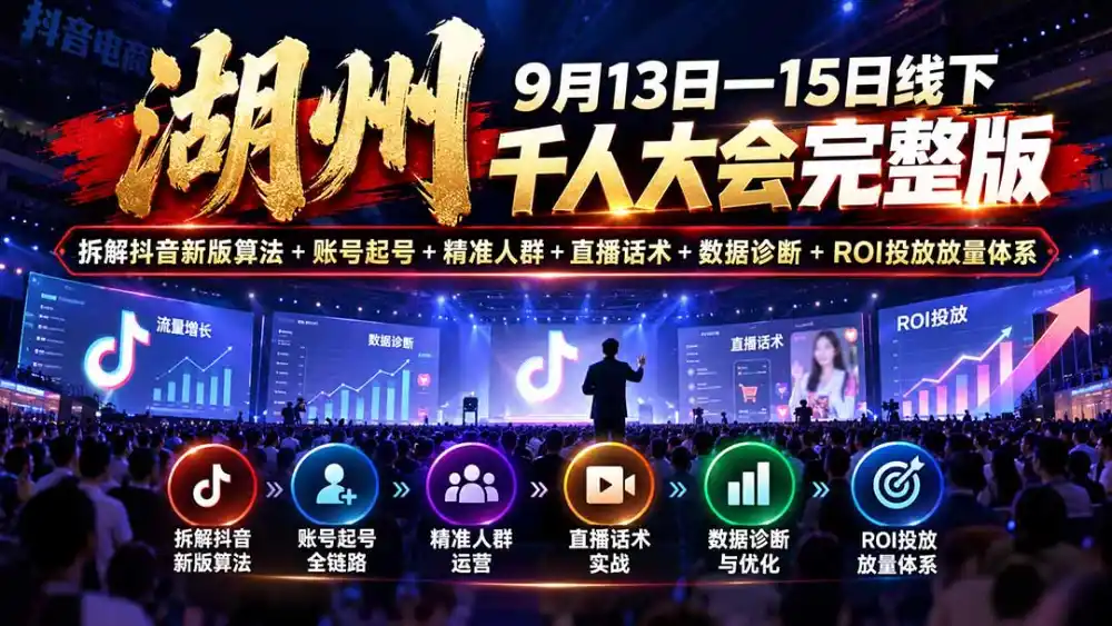 湖州 9月13日—15日线下 千人大会完整版:拆解抖音新版算法+账号起号+精准人群+直播话术+数据诊断+ROI投放放量体系-云网创