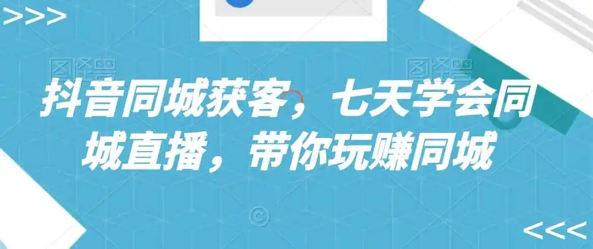 抖音同城获客,七天学会同城直播,带你玩赚同城-云网创
