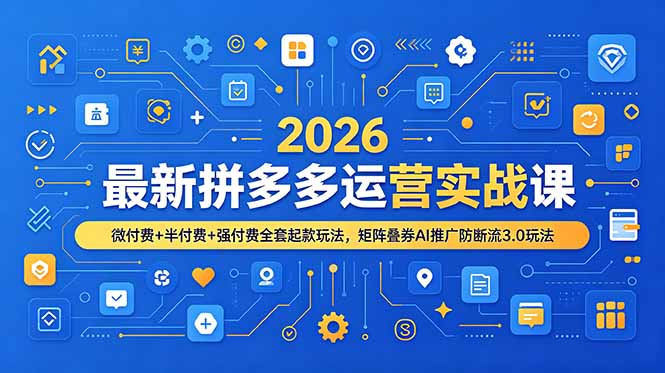 2026最新拼多多运营实战课，微付费+半付费+强付费全套起款玩法，矩阵叠券AI推广防断流3.0玩法-云网创