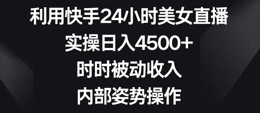 利用快手24小时美女直播,实操日入4500+,时时被动收入,内部姿势操作【揭秘】-云网创