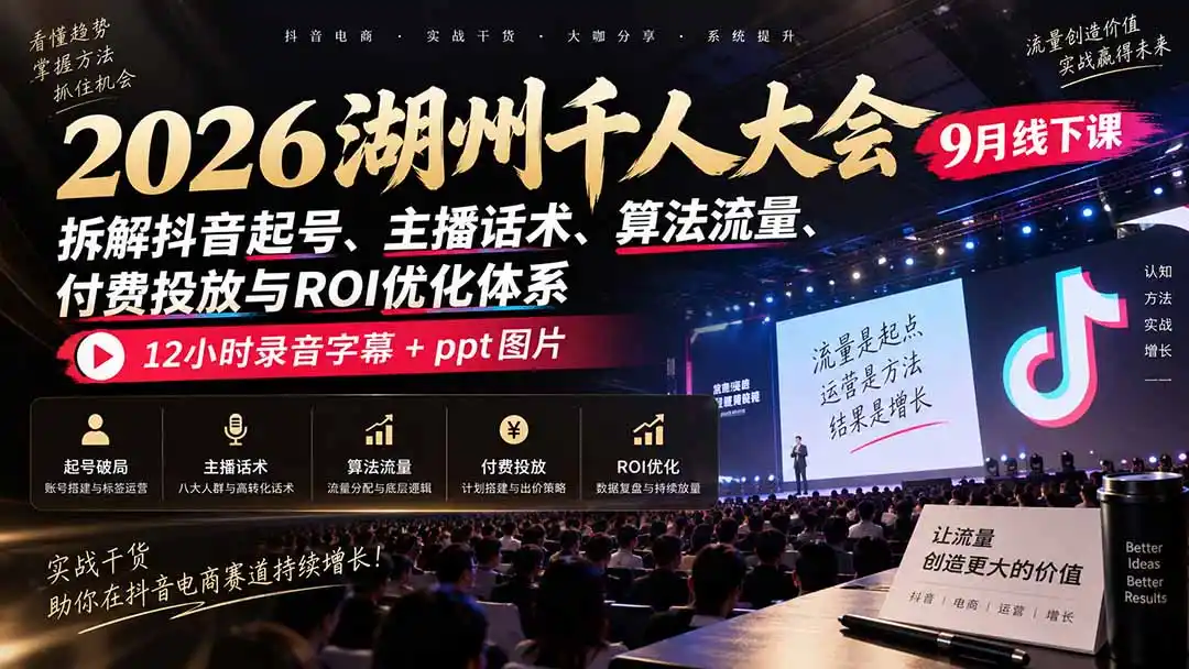 2026湖州千人大会9月线下课:拆解抖音起号、主播话术、算法流量、付费投放与ROI优化体系,12小时录音字幕+ppt图片-云网创