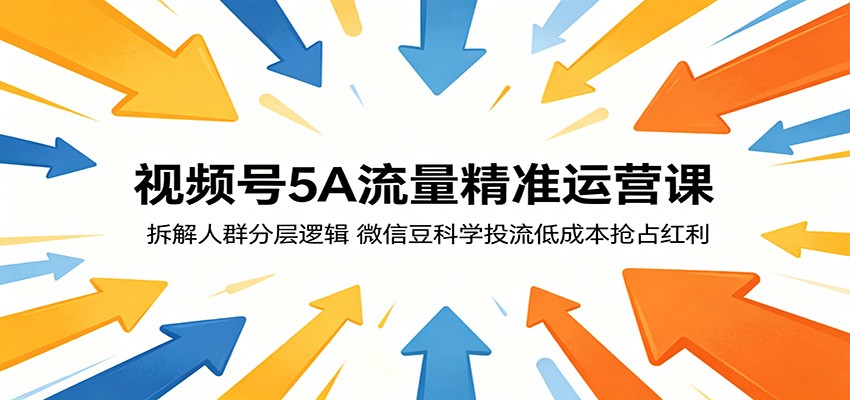 视频号5A流量精准运营课：拆解人群分层逻辑，微信豆科学投流低成本抢占红利-云网创
