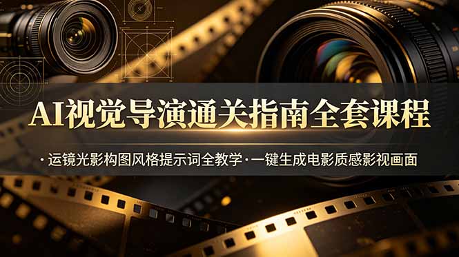 AI视觉导演通关指南全套课程，运镜光影构图风格提示词全教学，一键生成电影质感影视画面-云网创