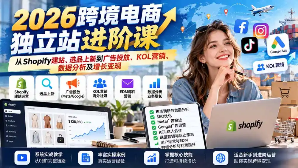 2026跨境电商独立站进阶课:从Shopify建站、选品上新到广告投放、KOL营销、数据分析及增长变现-云网创