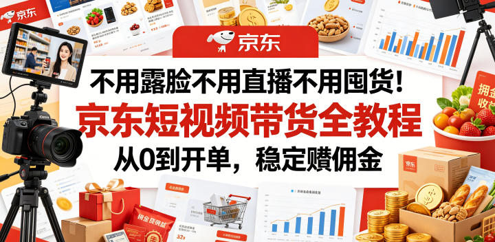 不用露脸不用直播不用囤货！京东短视频带货全教程，从0到开单，稳定賺佣金-云网创