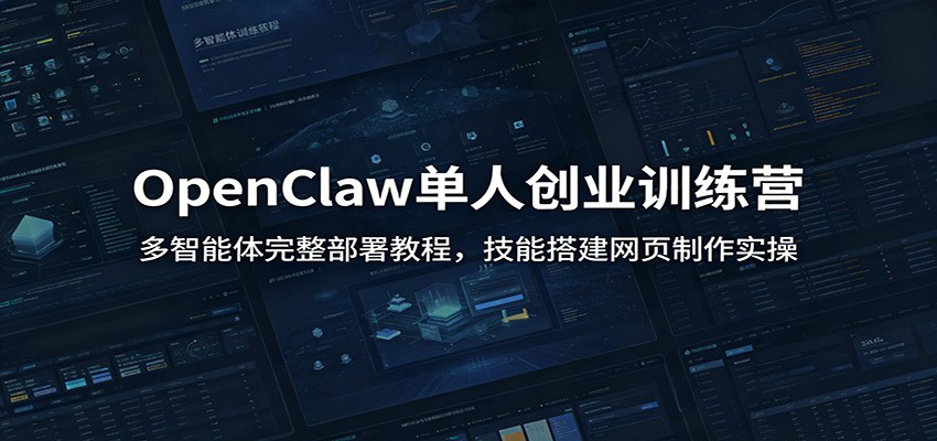 OpenClaw单人创业训练营：多智能体完整部署教程，技能搭建网页制作实操-云网创