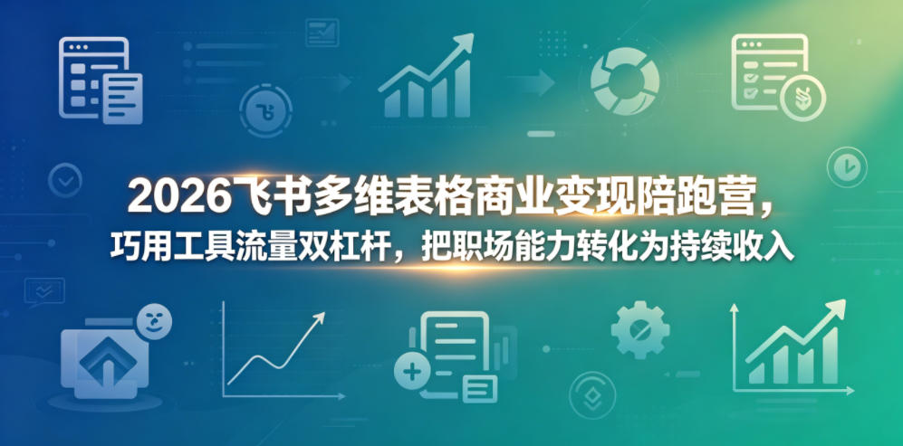 2026飞书多维表格商业变现陪跑营，巧用工具流量双杠杆，把职场能力转化为持续收入-云网创