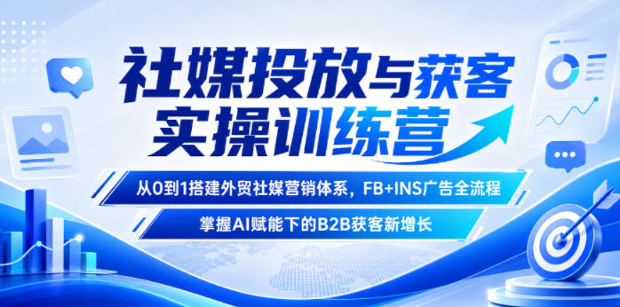 社媒投放与获客实操训练营，从0到1搭建外贸社媒营销体系，FB+INS广告全流程，掌握AI赋能下的B2B获客新增长-云网创