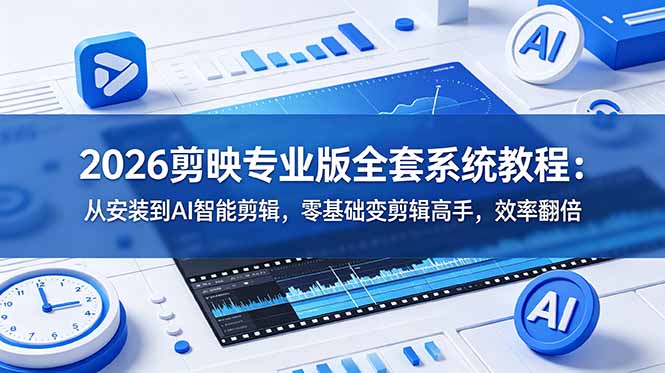 2026剪映专业版全套系统教程：从安装到AI智能剪辑，零基础变剪辑高手，效率翻倍-云网创