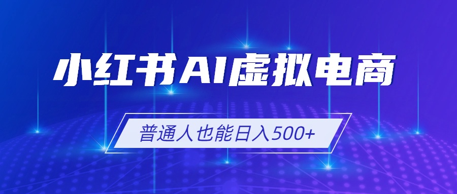 小红书AI虚拟电商2.0,AI软件+SEO技术,单店日入500+,可多店铺矩阵放大-云网创