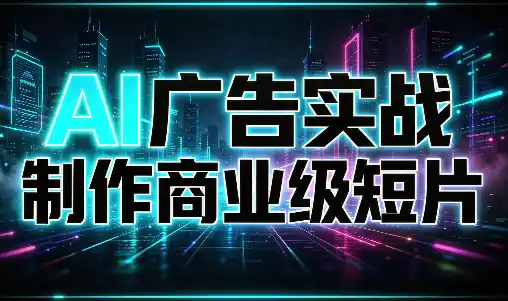AI广告实战制作商业级短片-云网创