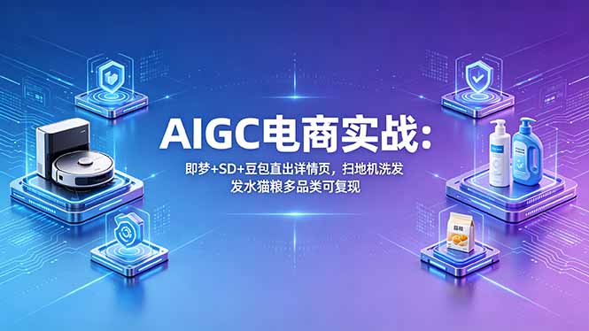 AIGC电商实战班：即梦+SD+豆包直出详情页，扫地机洗发水猫粮多品类可复现-云网创